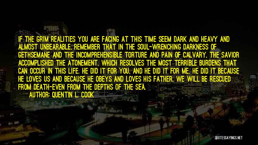 Quentin L. Cook Quotes: If The Grim Realities You Are Facing At This Time Seem Dark And Heavy And Almost Unbearable, Remember That In