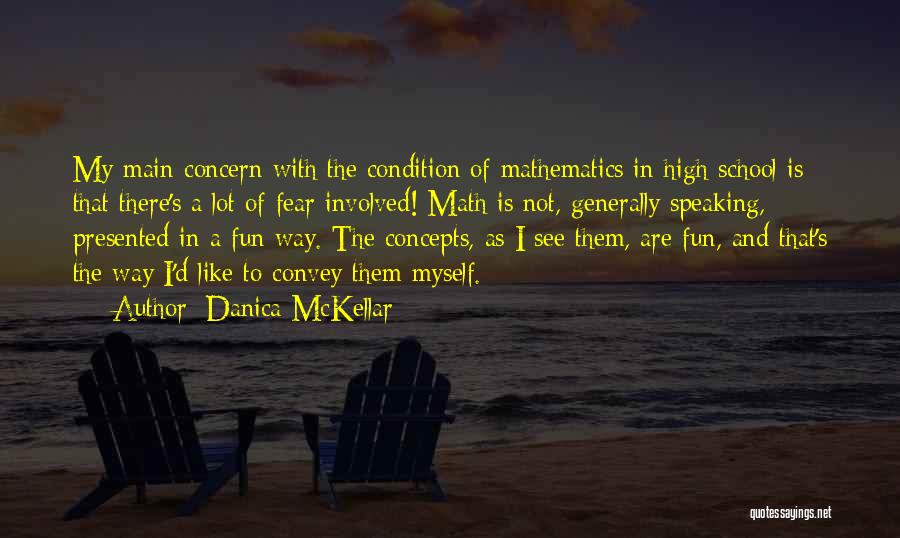 Danica McKellar Quotes: My Main Concern With The Condition Of Mathematics In High School Is That There's A Lot Of Fear Involved! Math