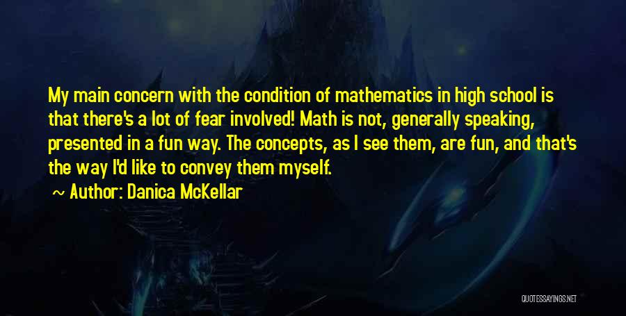 Danica McKellar Quotes: My Main Concern With The Condition Of Mathematics In High School Is That There's A Lot Of Fear Involved! Math