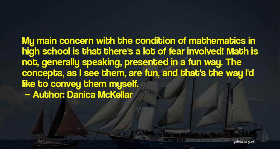 Danica McKellar Quotes: My Main Concern With The Condition Of Mathematics In High School Is That There's A Lot Of Fear Involved! Math