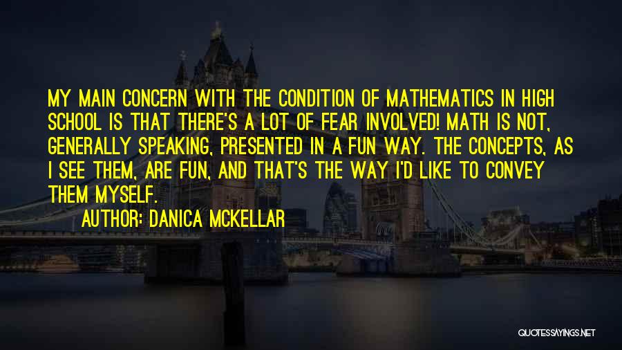 Danica McKellar Quotes: My Main Concern With The Condition Of Mathematics In High School Is That There's A Lot Of Fear Involved! Math