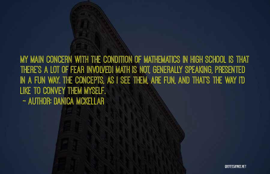 Danica McKellar Quotes: My Main Concern With The Condition Of Mathematics In High School Is That There's A Lot Of Fear Involved! Math