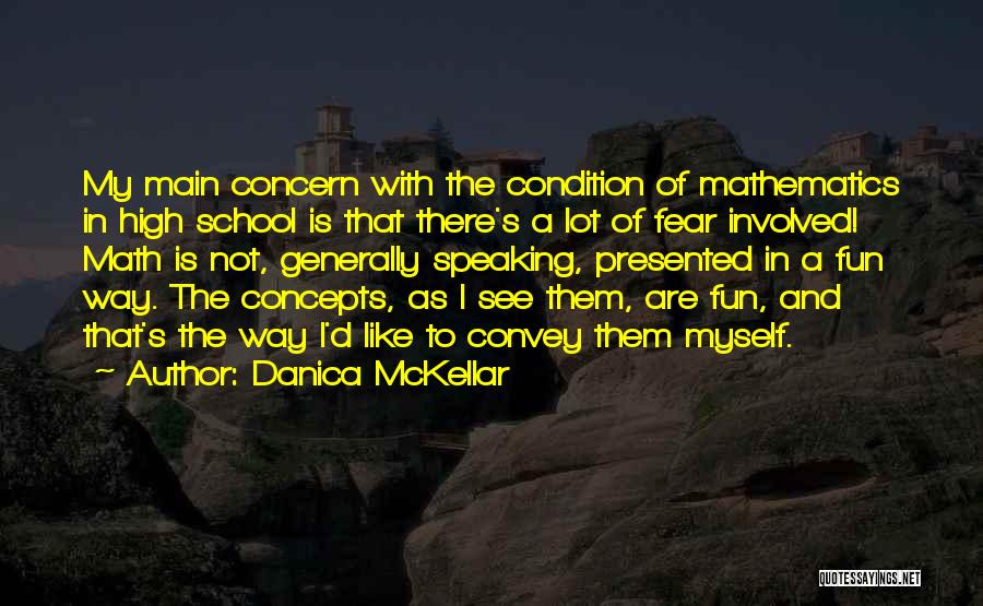 Danica McKellar Quotes: My Main Concern With The Condition Of Mathematics In High School Is That There's A Lot Of Fear Involved! Math