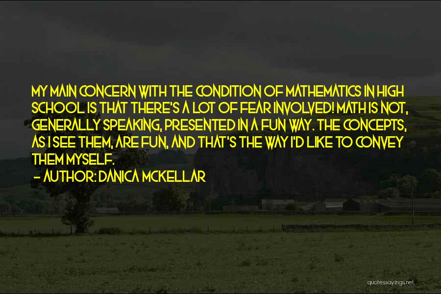 Danica McKellar Quotes: My Main Concern With The Condition Of Mathematics In High School Is That There's A Lot Of Fear Involved! Math