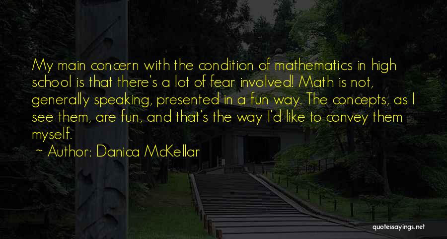 Danica McKellar Quotes: My Main Concern With The Condition Of Mathematics In High School Is That There's A Lot Of Fear Involved! Math