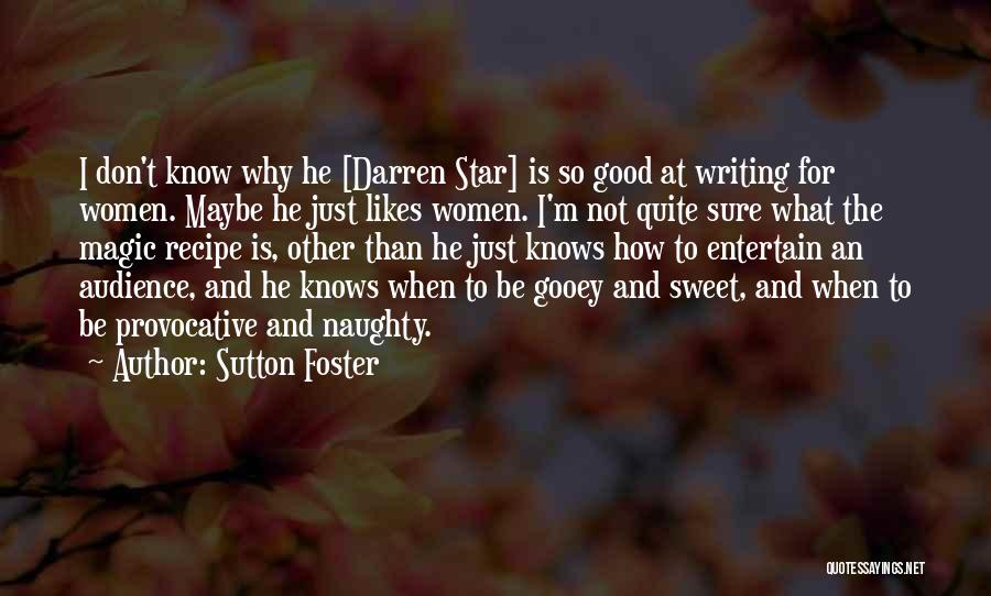 Sutton Foster Quotes: I Don't Know Why He [darren Star] Is So Good At Writing For Women. Maybe He Just Likes Women. I'm