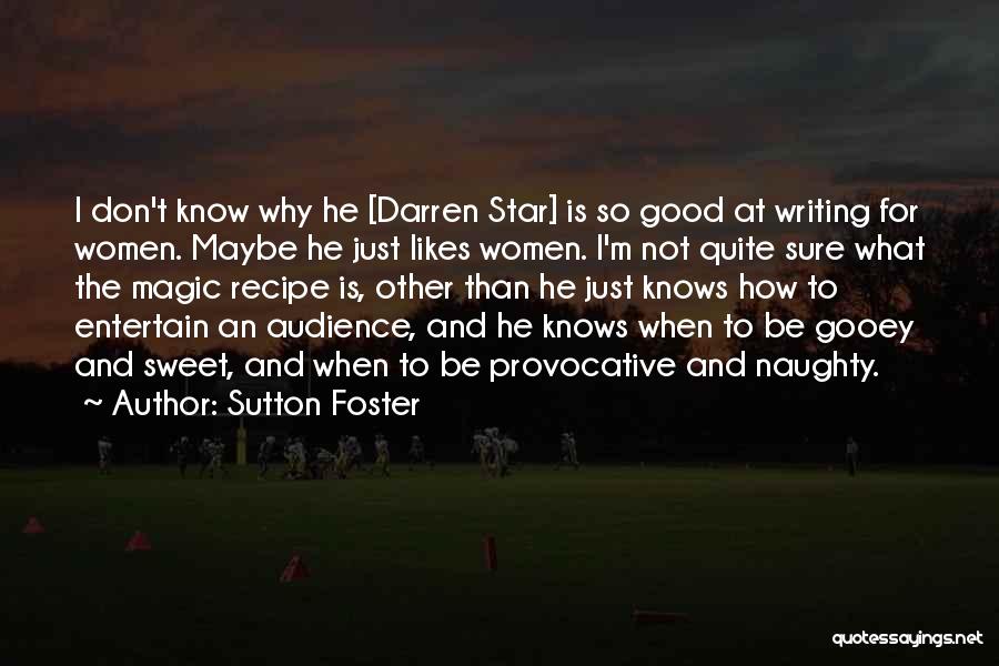 Sutton Foster Quotes: I Don't Know Why He [darren Star] Is So Good At Writing For Women. Maybe He Just Likes Women. I'm