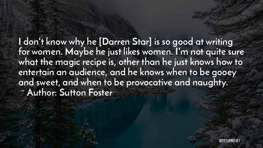 Sutton Foster Quotes: I Don't Know Why He [darren Star] Is So Good At Writing For Women. Maybe He Just Likes Women. I'm