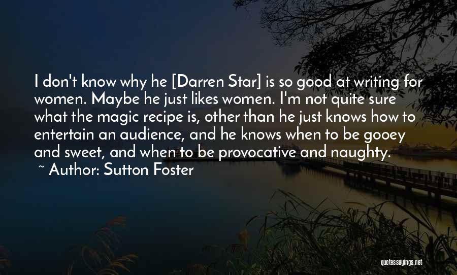 Sutton Foster Quotes: I Don't Know Why He [darren Star] Is So Good At Writing For Women. Maybe He Just Likes Women. I'm