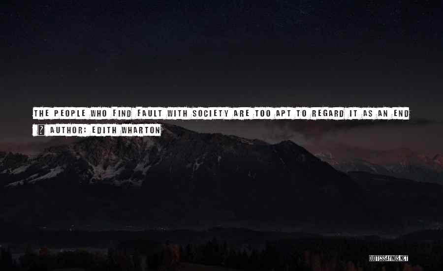 Edith Wharton Quotes: The People Who Find Fault With Society Are Too Apt To Regard It As An End And Not A Means,