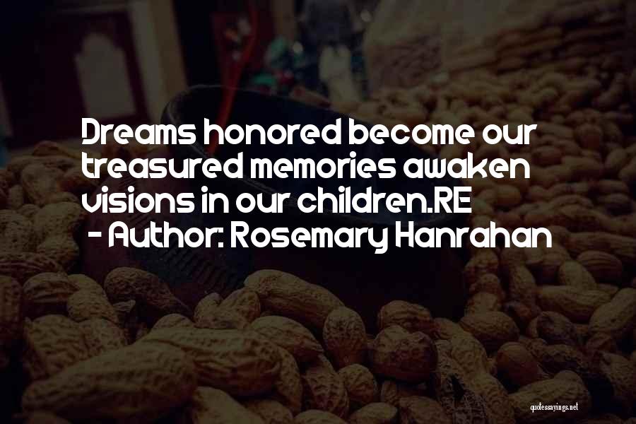 Rosemary Hanrahan Quotes: Dreams Honored Become Our Treasured Memories Awaken Visions In Our Children.re