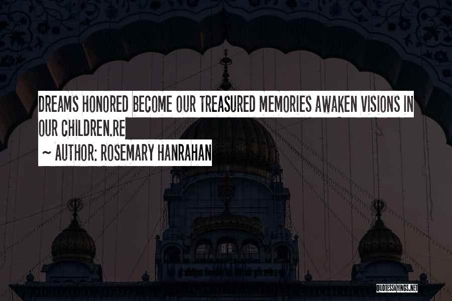 Rosemary Hanrahan Quotes: Dreams Honored Become Our Treasured Memories Awaken Visions In Our Children.re