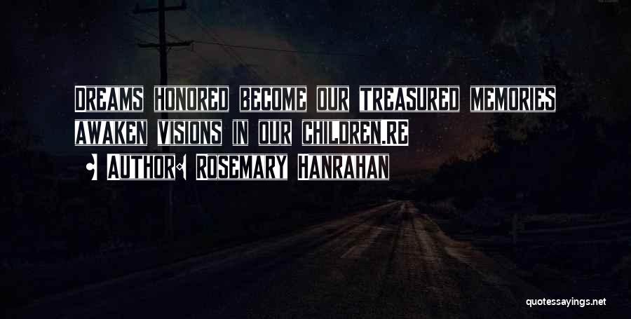 Rosemary Hanrahan Quotes: Dreams Honored Become Our Treasured Memories Awaken Visions In Our Children.re