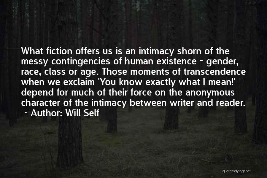 Will Self Quotes: What Fiction Offers Us Is An Intimacy Shorn Of The Messy Contingencies Of Human Existence - Gender, Race, Class Or