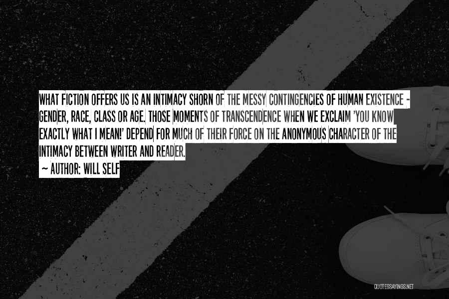 Will Self Quotes: What Fiction Offers Us Is An Intimacy Shorn Of The Messy Contingencies Of Human Existence - Gender, Race, Class Or