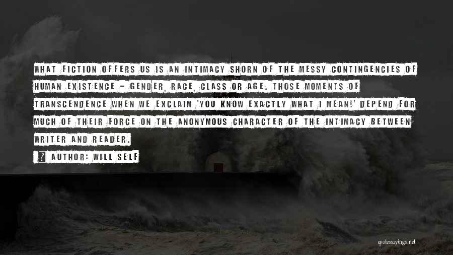 Will Self Quotes: What Fiction Offers Us Is An Intimacy Shorn Of The Messy Contingencies Of Human Existence - Gender, Race, Class Or