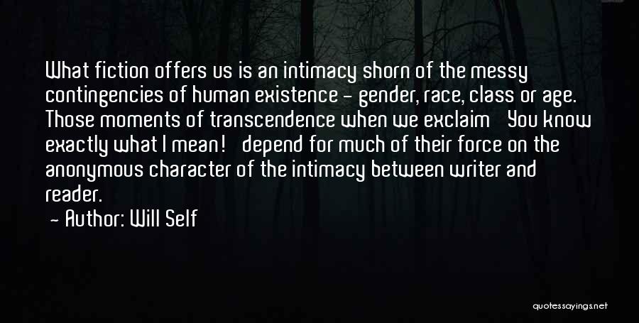 Will Self Quotes: What Fiction Offers Us Is An Intimacy Shorn Of The Messy Contingencies Of Human Existence - Gender, Race, Class Or