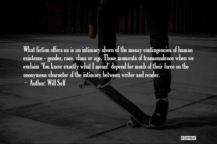 Will Self Quotes: What Fiction Offers Us Is An Intimacy Shorn Of The Messy Contingencies Of Human Existence - Gender, Race, Class Or