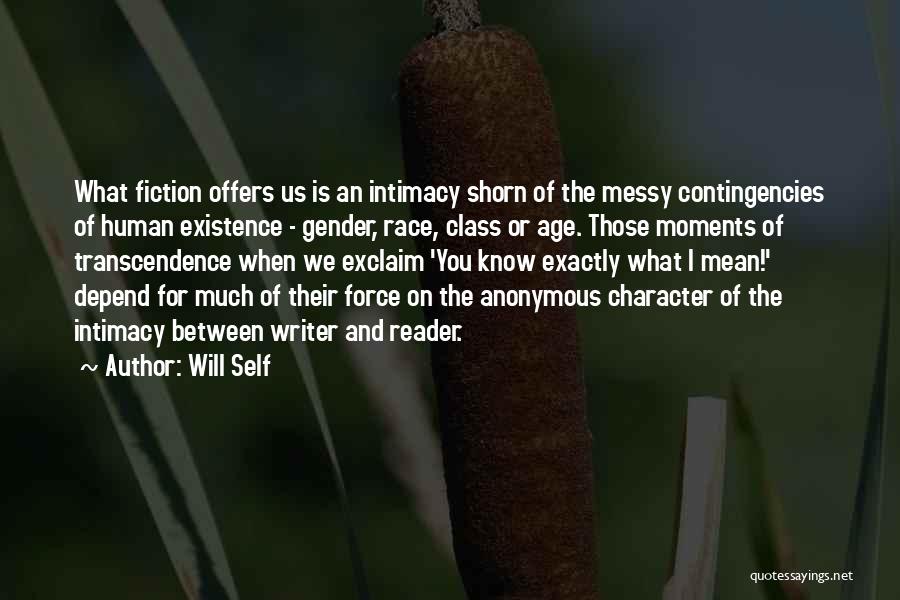 Will Self Quotes: What Fiction Offers Us Is An Intimacy Shorn Of The Messy Contingencies Of Human Existence - Gender, Race, Class Or