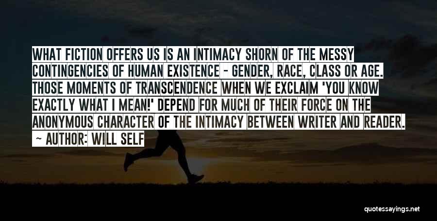 Will Self Quotes: What Fiction Offers Us Is An Intimacy Shorn Of The Messy Contingencies Of Human Existence - Gender, Race, Class Or