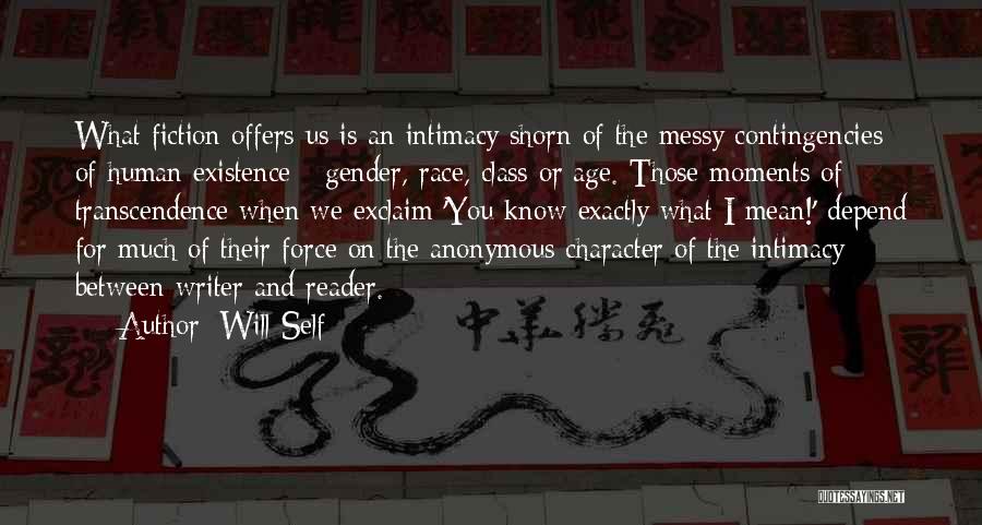 Will Self Quotes: What Fiction Offers Us Is An Intimacy Shorn Of The Messy Contingencies Of Human Existence - Gender, Race, Class Or