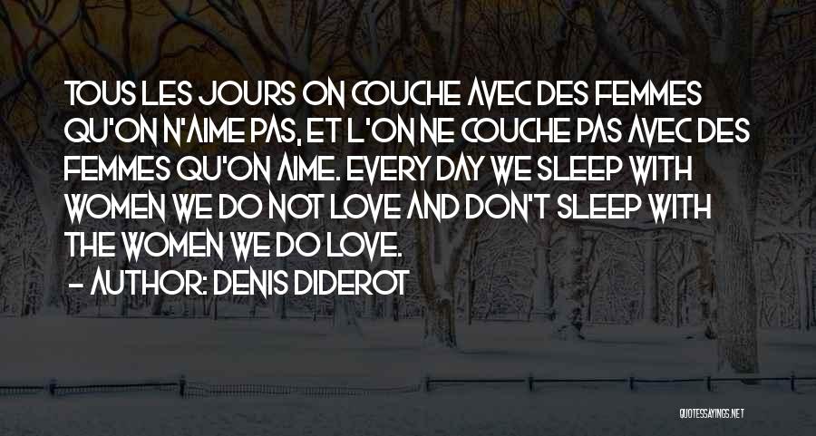 Denis Diderot Quotes: Tous Les Jours On Couche Avec Des Femmes Qu'on N'aime Pas, Et L'on Ne Couche Pas Avec Des Femmes Qu'on