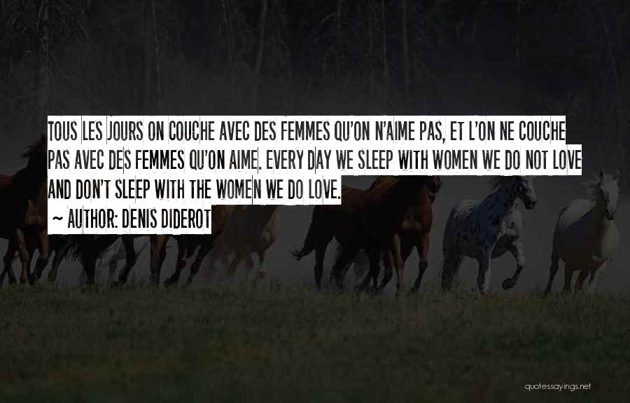 Denis Diderot Quotes: Tous Les Jours On Couche Avec Des Femmes Qu'on N'aime Pas, Et L'on Ne Couche Pas Avec Des Femmes Qu'on