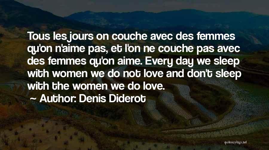 Denis Diderot Quotes: Tous Les Jours On Couche Avec Des Femmes Qu'on N'aime Pas, Et L'on Ne Couche Pas Avec Des Femmes Qu'on