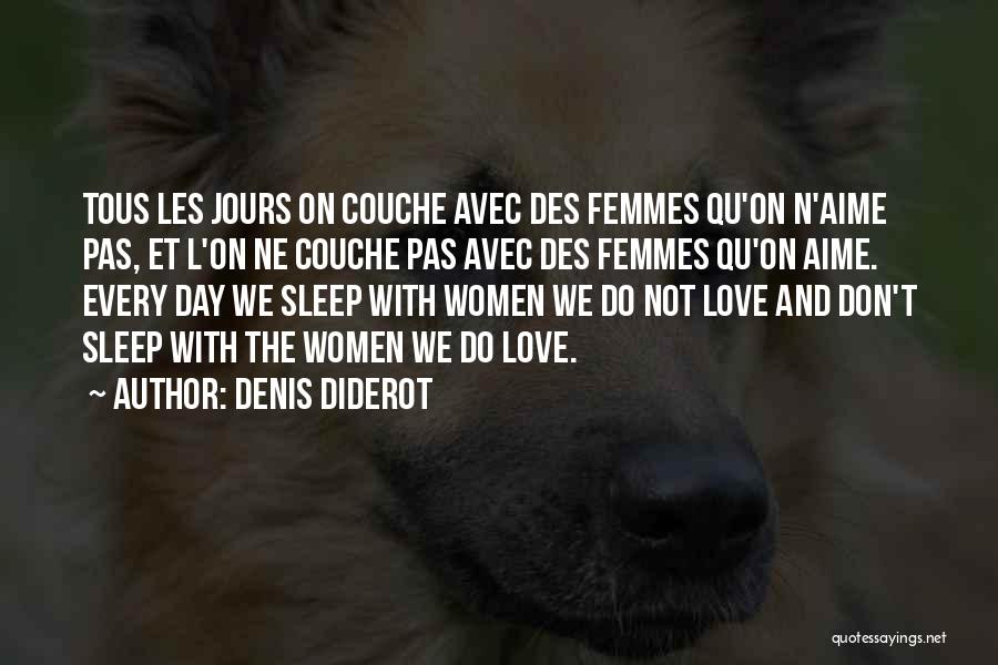 Denis Diderot Quotes: Tous Les Jours On Couche Avec Des Femmes Qu'on N'aime Pas, Et L'on Ne Couche Pas Avec Des Femmes Qu'on