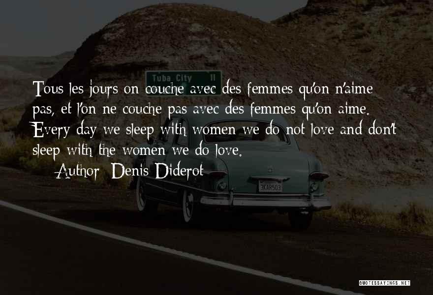 Denis Diderot Quotes: Tous Les Jours On Couche Avec Des Femmes Qu'on N'aime Pas, Et L'on Ne Couche Pas Avec Des Femmes Qu'on