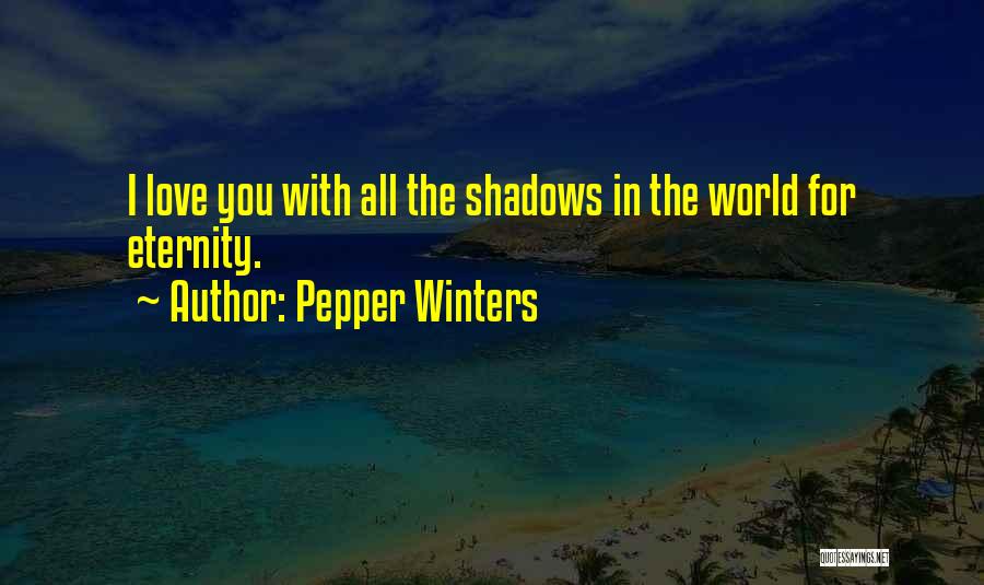 Pepper Winters Quotes: I Love You With All The Shadows In The World For Eternity.