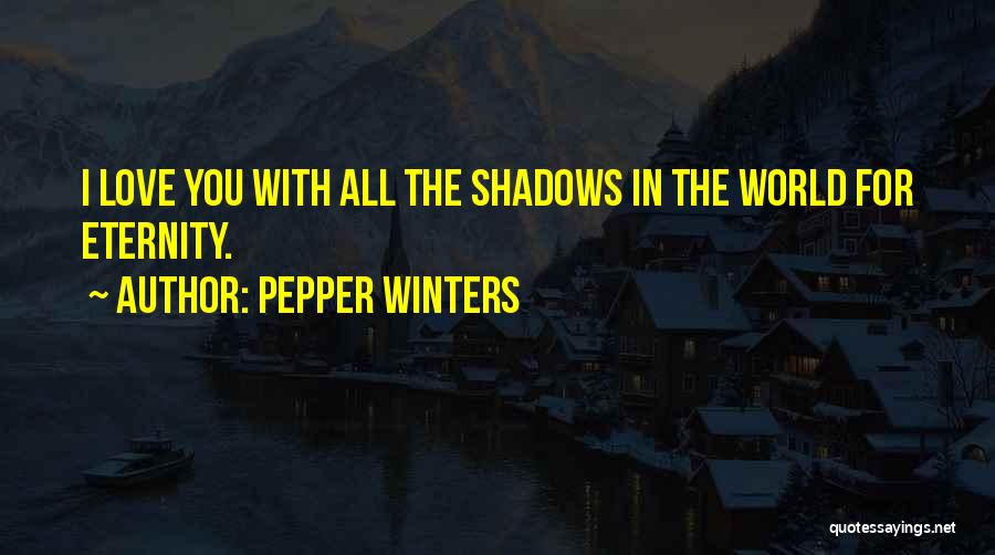 Pepper Winters Quotes: I Love You With All The Shadows In The World For Eternity.