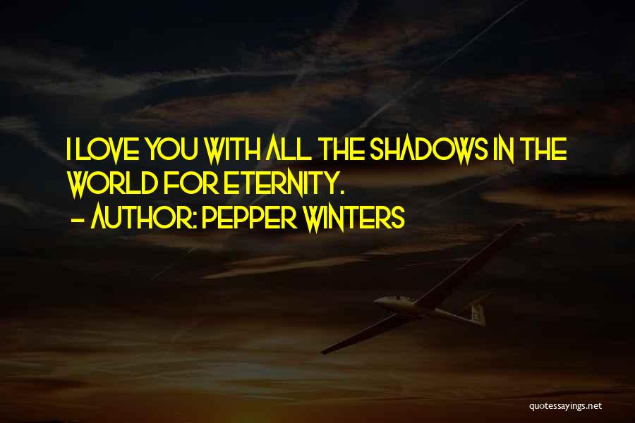 Pepper Winters Quotes: I Love You With All The Shadows In The World For Eternity.