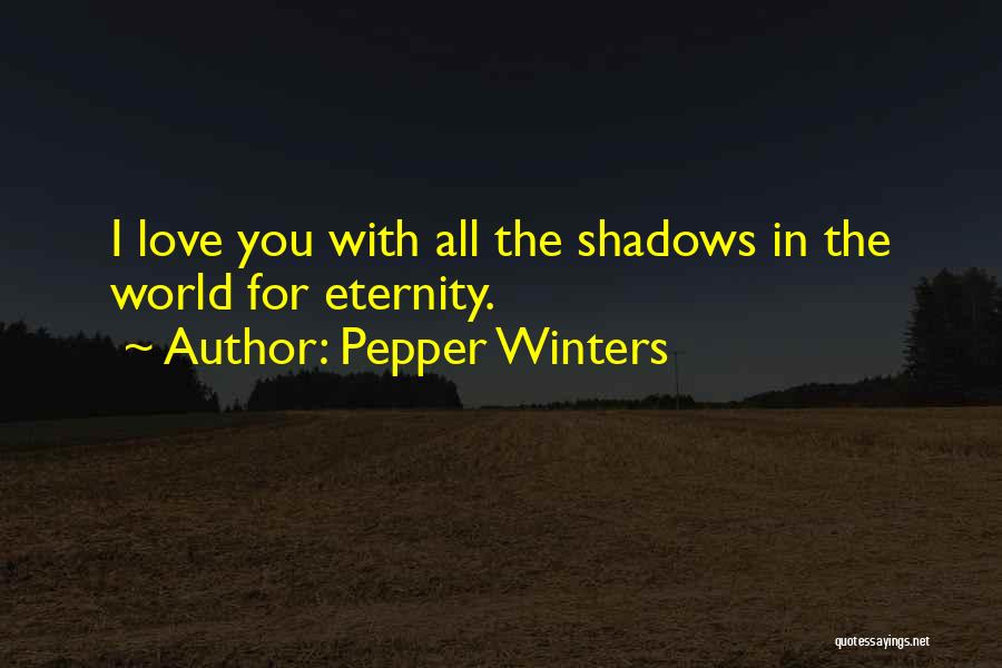 Pepper Winters Quotes: I Love You With All The Shadows In The World For Eternity.
