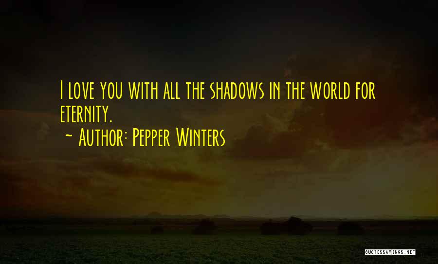 Pepper Winters Quotes: I Love You With All The Shadows In The World For Eternity.