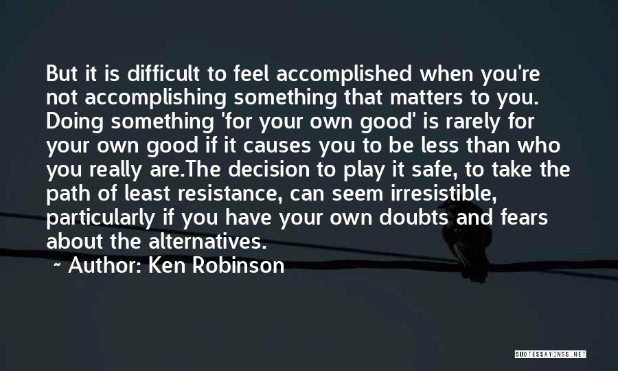 Ken Robinson Quotes: But It Is Difficult To Feel Accomplished When You're Not Accomplishing Something That Matters To You. Doing Something 'for Your