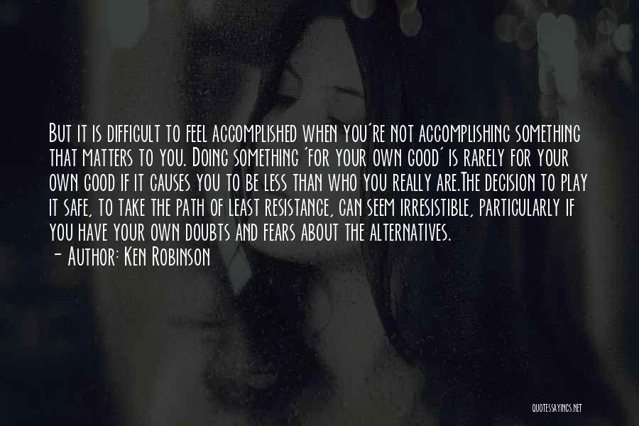 Ken Robinson Quotes: But It Is Difficult To Feel Accomplished When You're Not Accomplishing Something That Matters To You. Doing Something 'for Your