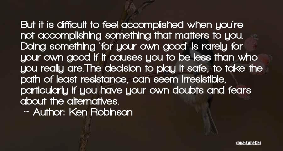 Ken Robinson Quotes: But It Is Difficult To Feel Accomplished When You're Not Accomplishing Something That Matters To You. Doing Something 'for Your