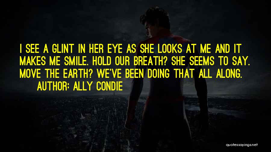 Ally Condie Quotes: I See A Glint In Her Eye As She Looks At Me And It Makes Me Smile. Hold Our Breath?