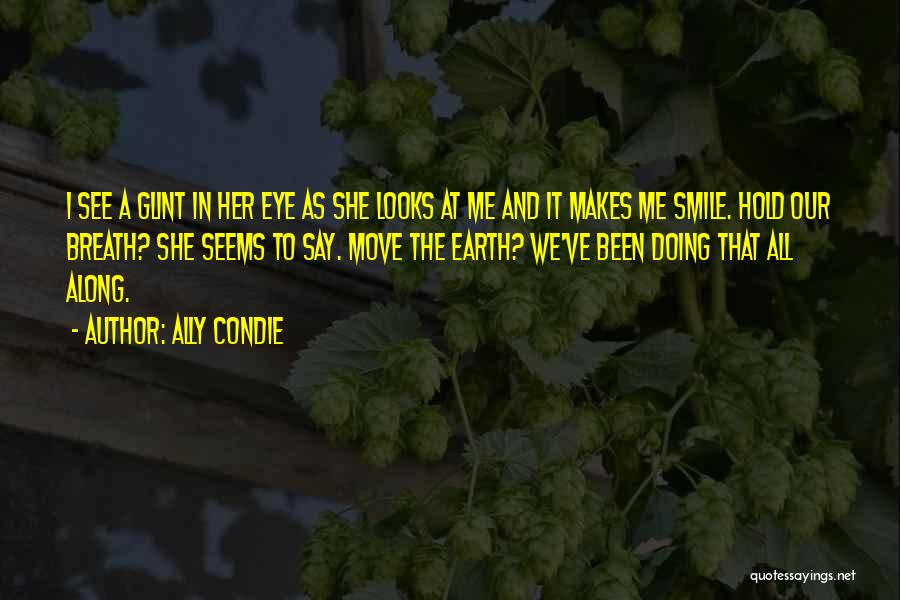 Ally Condie Quotes: I See A Glint In Her Eye As She Looks At Me And It Makes Me Smile. Hold Our Breath?