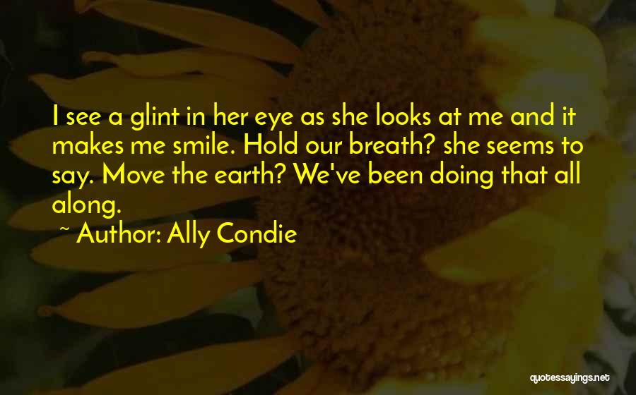 Ally Condie Quotes: I See A Glint In Her Eye As She Looks At Me And It Makes Me Smile. Hold Our Breath?