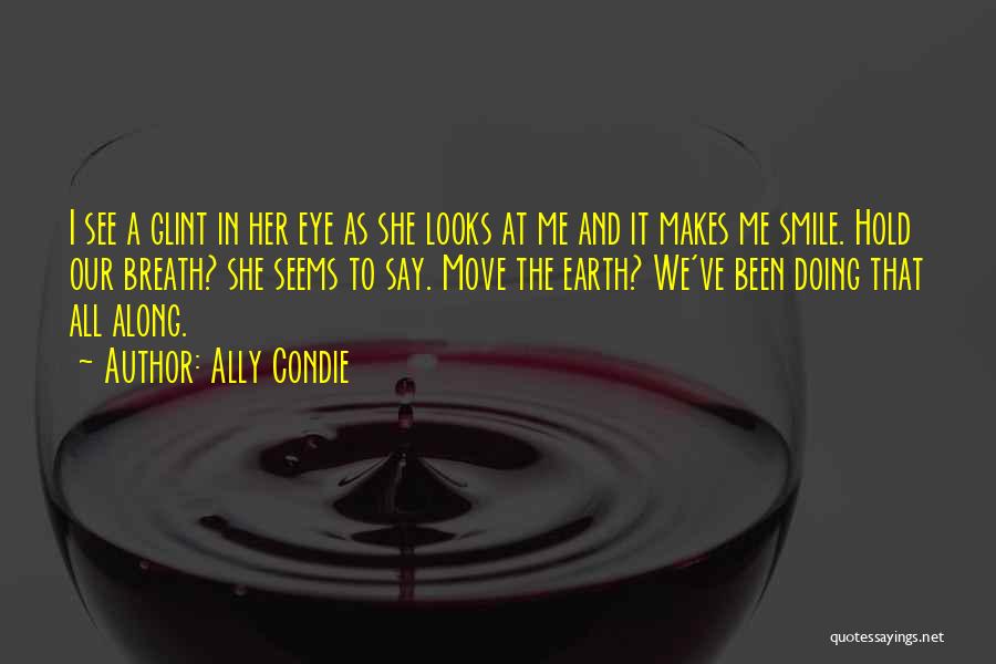 Ally Condie Quotes: I See A Glint In Her Eye As She Looks At Me And It Makes Me Smile. Hold Our Breath?