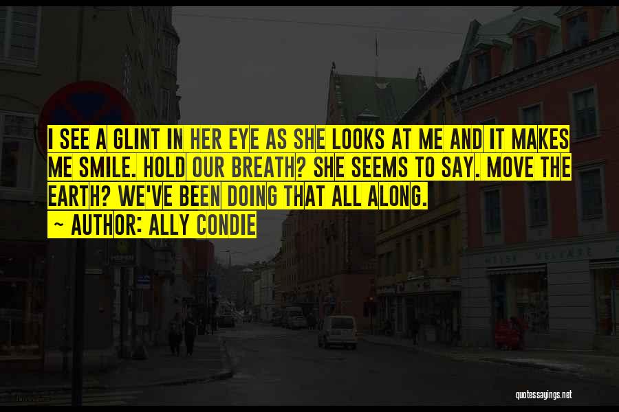 Ally Condie Quotes: I See A Glint In Her Eye As She Looks At Me And It Makes Me Smile. Hold Our Breath?