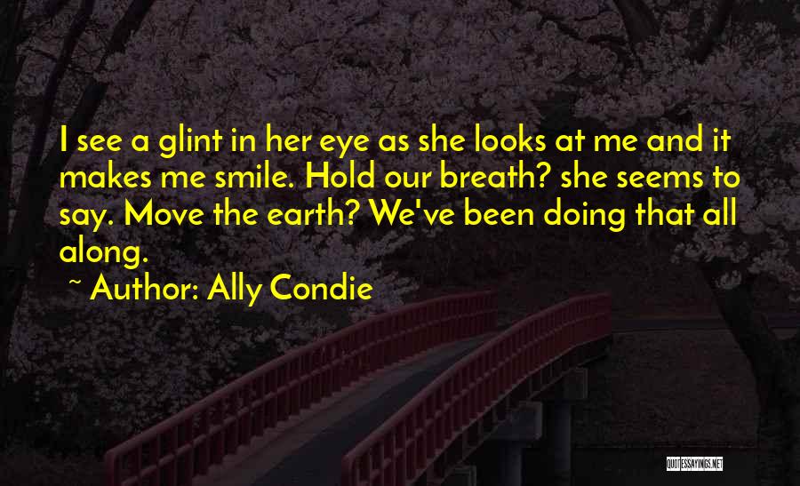 Ally Condie Quotes: I See A Glint In Her Eye As She Looks At Me And It Makes Me Smile. Hold Our Breath?