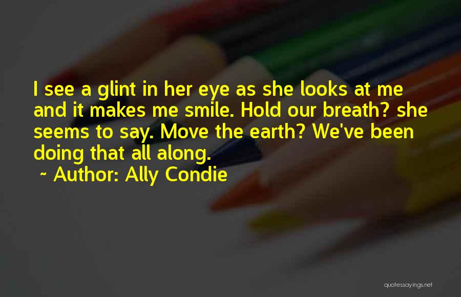 Ally Condie Quotes: I See A Glint In Her Eye As She Looks At Me And It Makes Me Smile. Hold Our Breath?