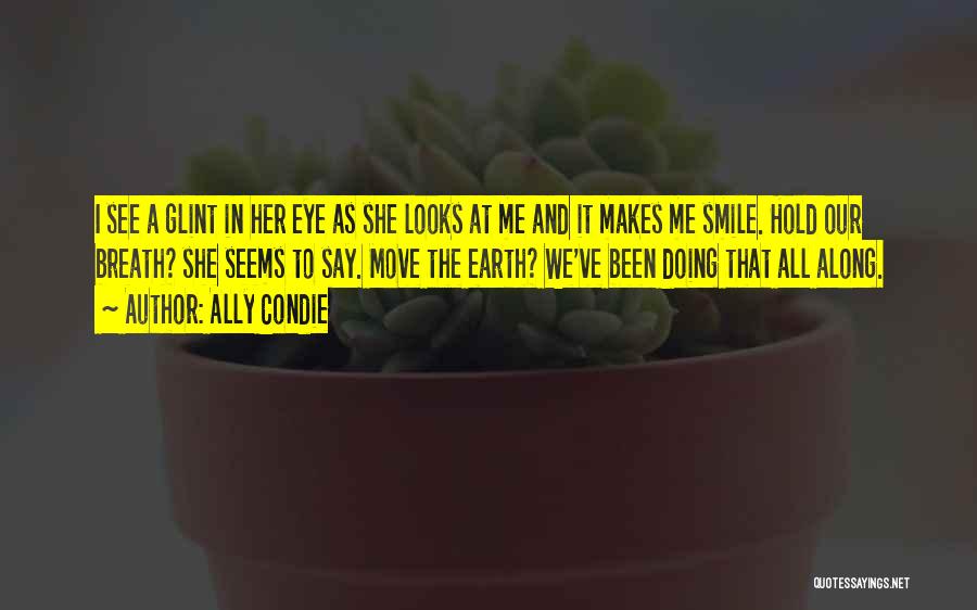 Ally Condie Quotes: I See A Glint In Her Eye As She Looks At Me And It Makes Me Smile. Hold Our Breath?