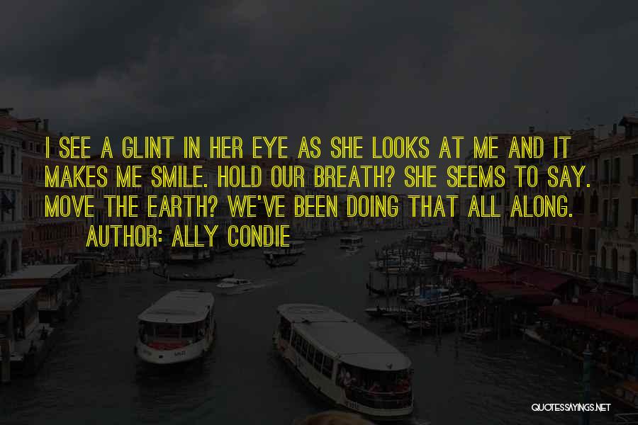 Ally Condie Quotes: I See A Glint In Her Eye As She Looks At Me And It Makes Me Smile. Hold Our Breath?