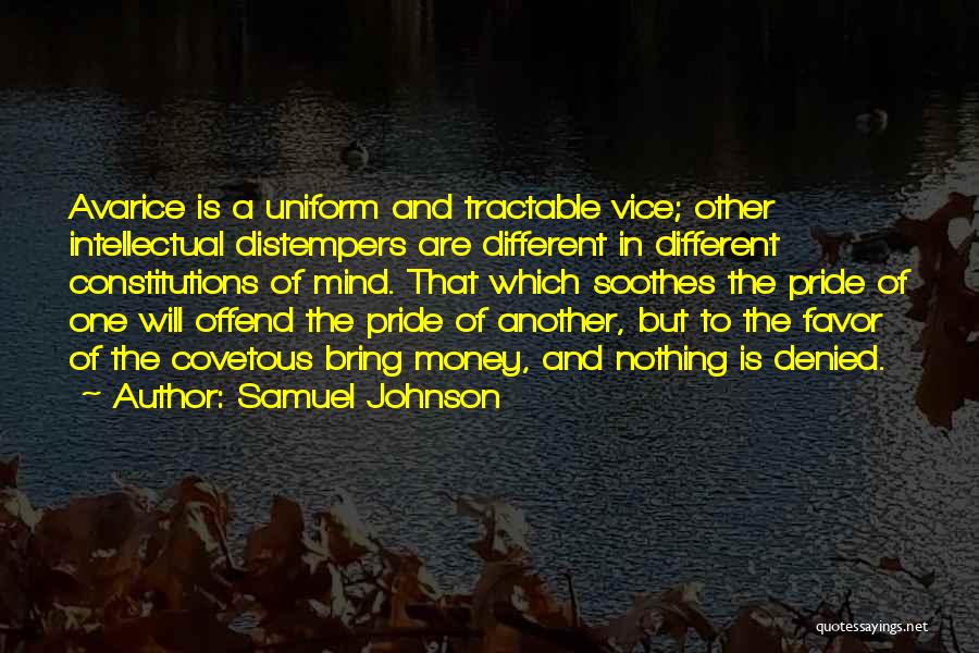 Samuel Johnson Quotes: Avarice Is A Uniform And Tractable Vice; Other Intellectual Distempers Are Different In Different Constitutions Of Mind. That Which Soothes