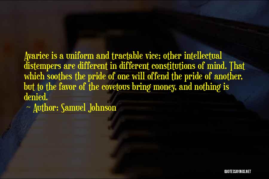 Samuel Johnson Quotes: Avarice Is A Uniform And Tractable Vice; Other Intellectual Distempers Are Different In Different Constitutions Of Mind. That Which Soothes