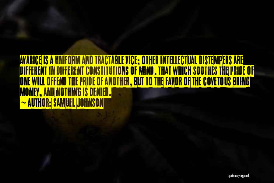 Samuel Johnson Quotes: Avarice Is A Uniform And Tractable Vice; Other Intellectual Distempers Are Different In Different Constitutions Of Mind. That Which Soothes